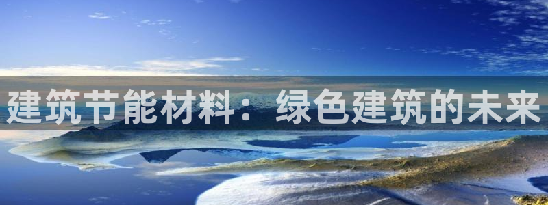 e尊国际官网·网址：建筑节能材料：绿色建筑的未来