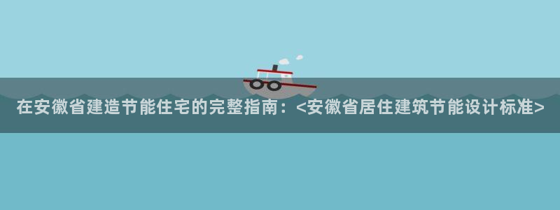 e尊国际官网app：在安徽省建造节能住宅的完整指南：<安徽省居住建筑节能设计标准>