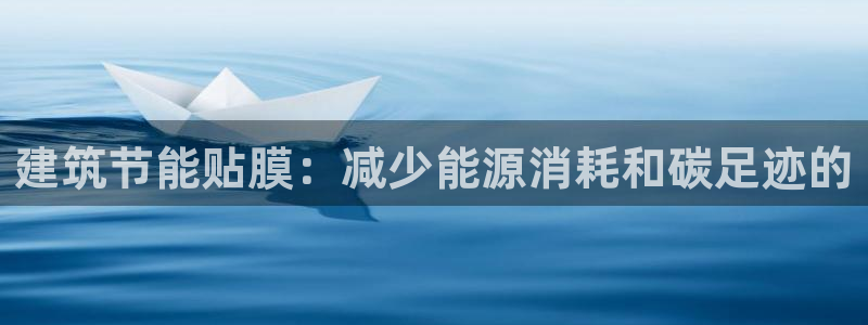 e尊官网：建筑节能贴膜：减少能源消耗和碳足迹的