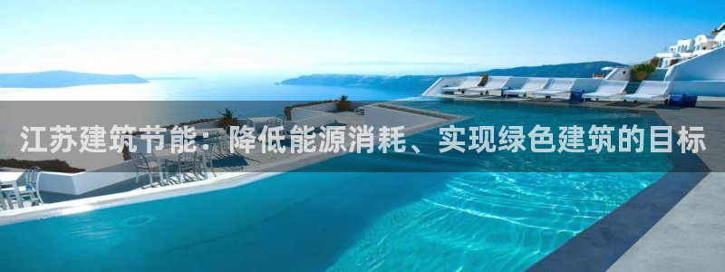 e尊国际娱乐官网下载：江苏建筑节能：降低能源消耗、实现绿色建筑的目标