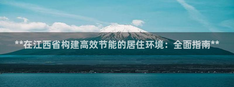 e尊国际官方网站：**在江西省构建高效节能的居住环境：全面指南**