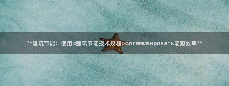 e尊国际客户端：**建筑节能：使用<建筑节能技术规程>оптимизировать能源效率**