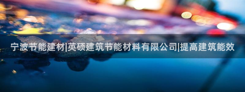 e尊国际官方网站：宁波节能建材|英硕建筑节能材料有限公司|提高建筑能效