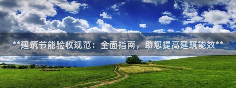 e尊国际是个黑网：**建筑节能验收规范：全面指南，助您提高建筑能效**