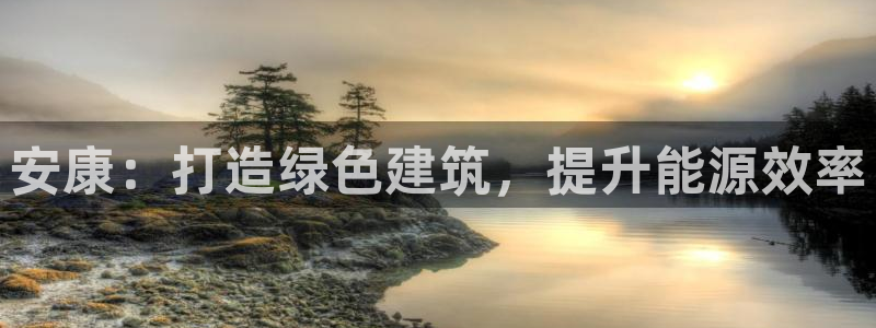 e尊国际娱乐官网地址：安康：打造绿色建筑，提升能源效率