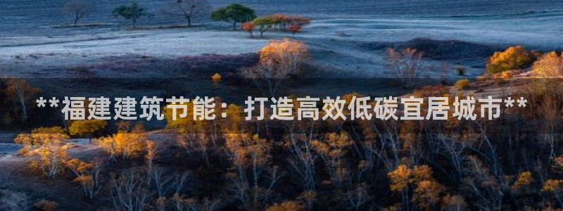 尊亿娱乐国际官网：**福建建筑节能：打造高效低碳宜居城市**