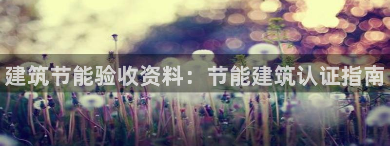 e尊国际-e尊国际官网：建筑节能验收资料：节能建筑认证指南