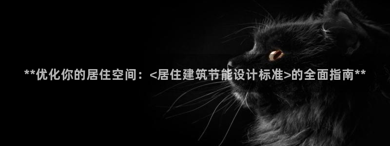 尊亿娱乐国际官网：**优化你的居住空间：<居住建筑节能设计标准>的全面指南**
