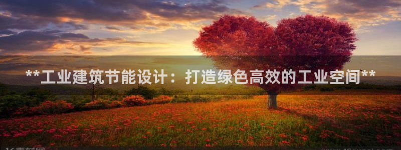 尊亿游戏国际官网：**工业建筑节能设计：打造绿色高效的工业空间**