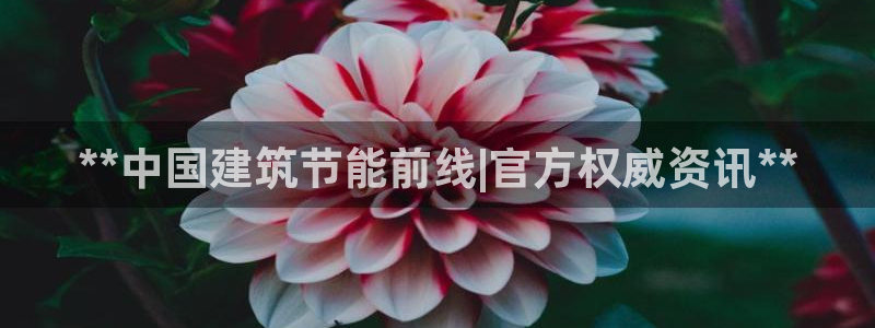e尊国际客服：**中国建筑节能前线|官方权威资讯**