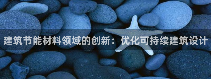 e尊国际app：建筑节能材料领域的创新：优化可持续建筑设计