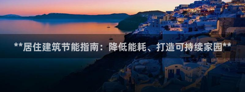 尊亿游戏国际官网：**居住建筑节能指南：降低能耗、打造可持续家园**