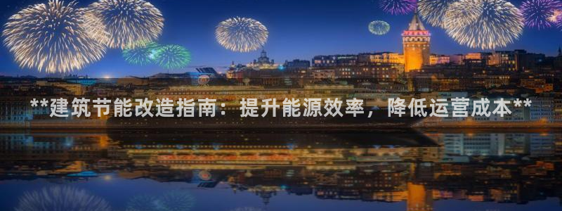 E尊国际：**建筑节能改造指南：提升能源效率，降低运营成本**