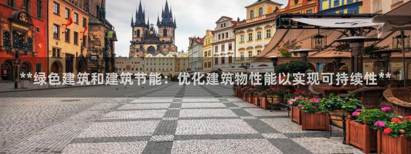 E尊国际：**绿色建筑和建筑节能：优化建筑物性能以实现可持续性**