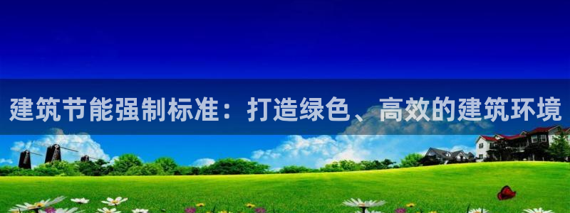 e尊电竞：建筑节能强制标准：打造绿色、高效的建筑环境