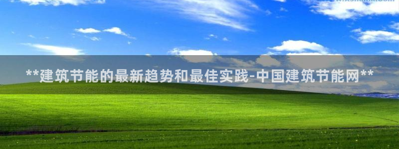 e尊国际平台：**建筑节能的最新趋势和最佳实践-中国建筑节能网**