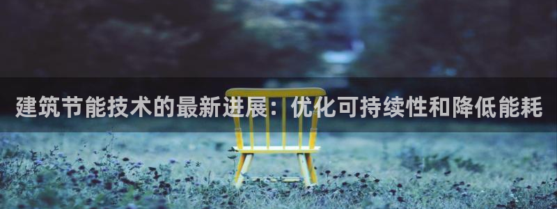 e尊国际平台：建筑节能技术的最新进展：优化可持续性和降低能耗
