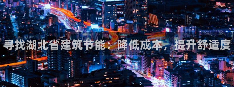 e尊国际地址：寻找湖北省建筑节能：降低成本，提升舒适度