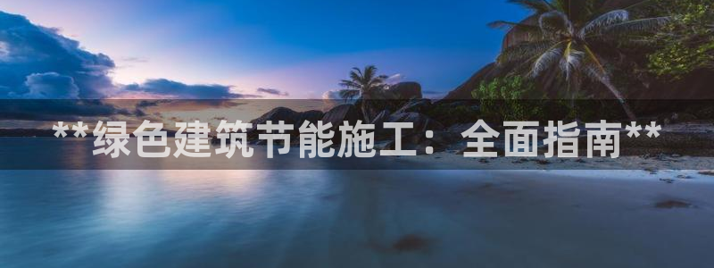 e尊国际平台：**绿色建筑节能施工：全面指南**