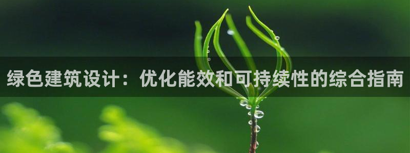 谁知道e尊国际的网址：绿色建筑设计：优化能效和可持续性的综合指南