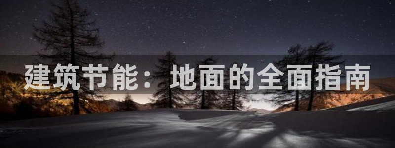 尊亿娱乐国际官网：建筑节能：地面的全面指南