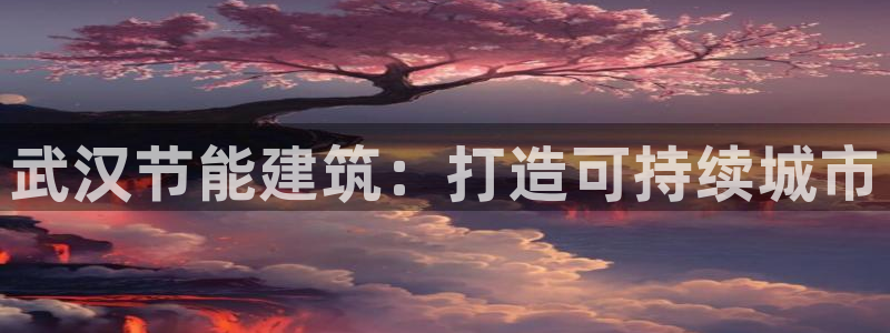 e尊国际平台：武汉节能建筑：打造可持续城市
