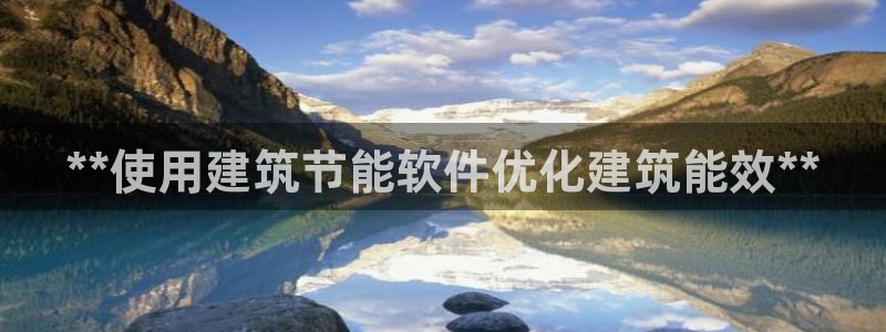 e尊国际官网：**使用建筑节能软件优化建筑能效**