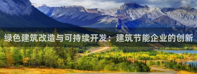 e尊国际可靠吗：绿色建筑改造与可持续开发：建筑节能企业的创新