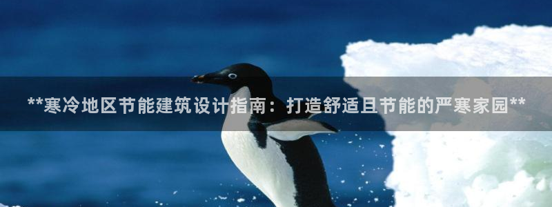 尊亿娱乐国际官网：**寒冷地区节能建筑设计指南：打造舒适且节能的严寒家园**