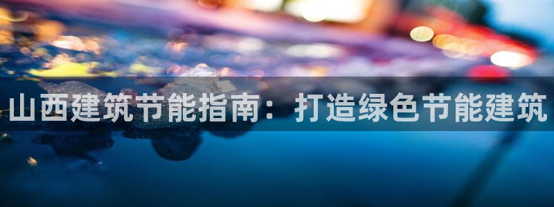 e尊国际客户端：山西建筑节能指南：打造绿色节能建筑
