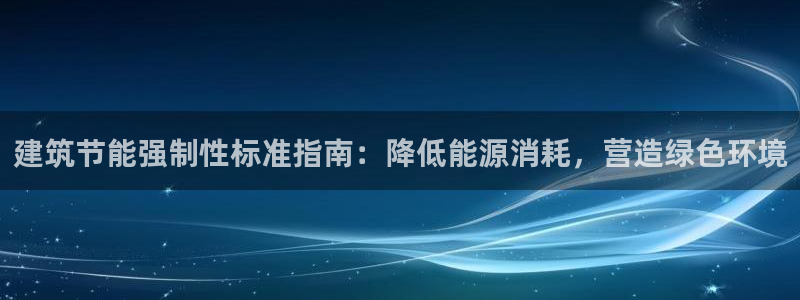 e尊国际平台：建筑节能强制性标准指南：降低能源消耗，营造绿色环境