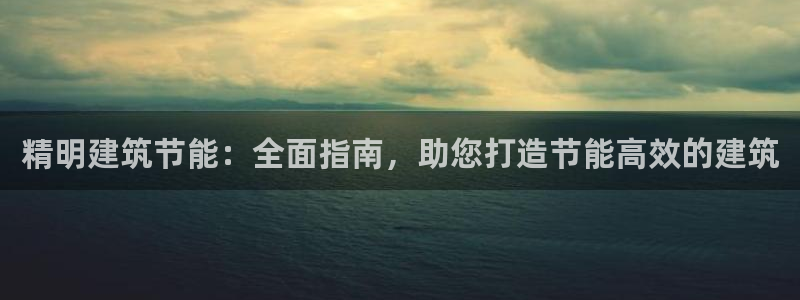 e尊国际客服：精明建筑节能：全面指南，助您打造节能高效的建筑