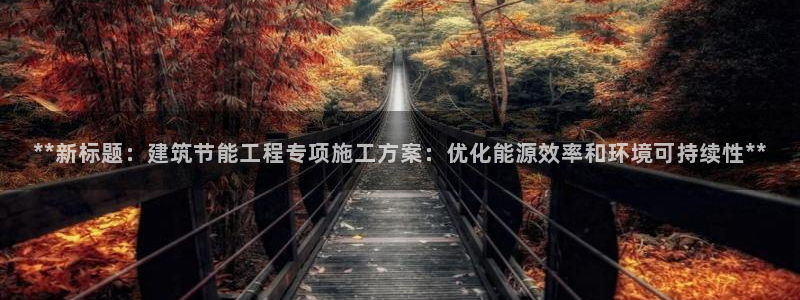 e尊国际是干什么的：**新标题：建筑节能工程专项施工方案：优化能源效率和环境可持续性**