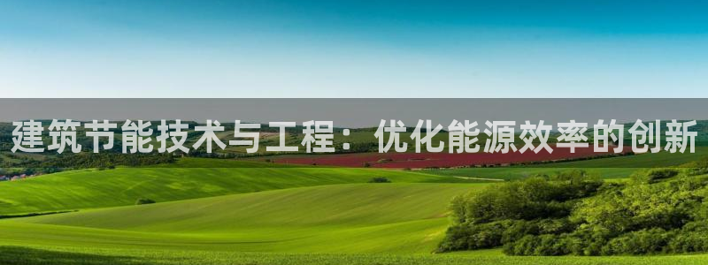 e尊官网：建筑节能技术与工程：优化能源效率的创新