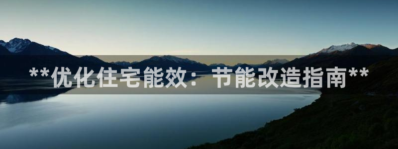 e尊国际客服：**优化住宅能效：节能改造指南**
