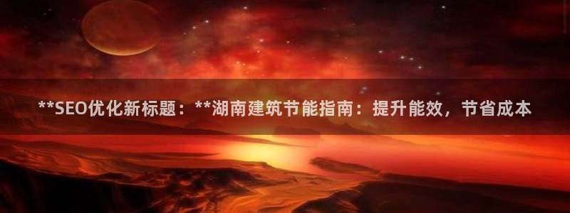 e尊国际的手机登录网站：**SEO优化新标题：**湖南建筑节能指南：提升能效，节省成本