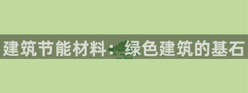 e尊国际官网：建筑节能材料：绿色建筑的基石