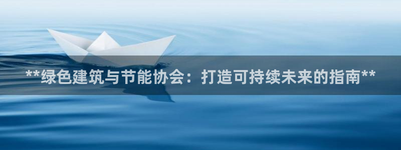 e尊官网：**绿色建筑与节能协会：打造可持续未来的指南**