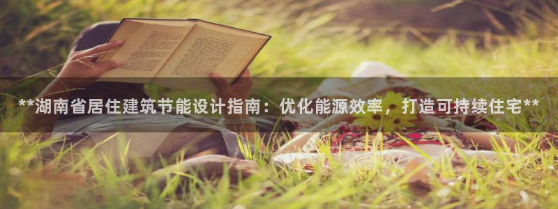 e尊国际客户端下载：**湖南省居住建筑节能设计指南：优化能源效率，打造可持续住宅**