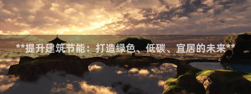 尊亿游戏国际官网：**提升建筑节能：打造绿色、低碳、宜居的未来**
