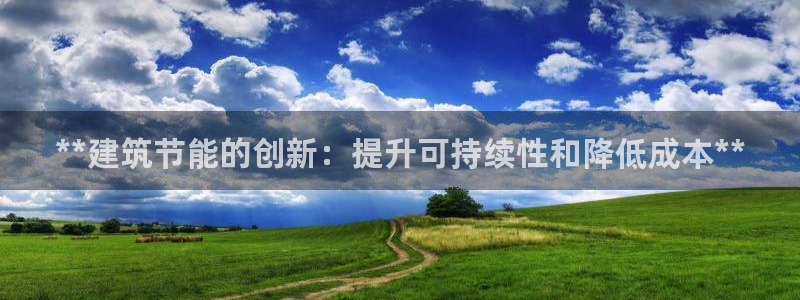 尊亿游戏国际官网：**建筑节能的创新：提升可持续性和降低成本**