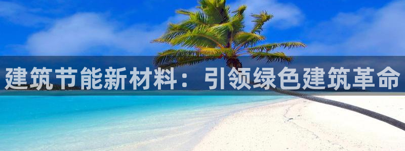 e尊国际-e尊国际官网：建筑节能新材料：引领绿色建筑革命