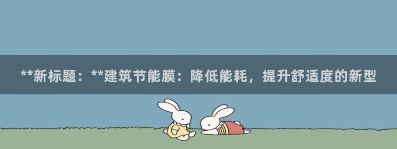 e尊国际娱乐官网下载：**新标题：**建筑节能膜：降低能耗，提升舒适度的新型