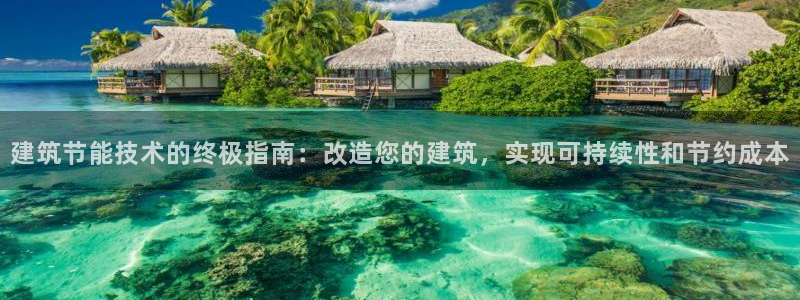 e尊国际客服：建筑节能技术的终极指南：改造您的建筑，实现可持续性和节约成本