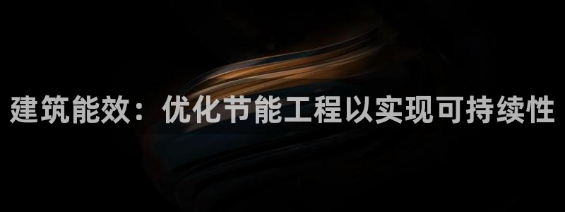 尊亿娱乐国际官网：建筑能效：优化节能工程以实现可持续性