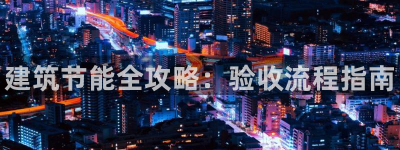 e尊国际7779：建筑节能全攻略：验收流程指南
