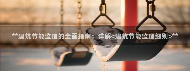 e尊电竞：**建筑节能监理的全面指南：详解<建筑节能监理细则>**
