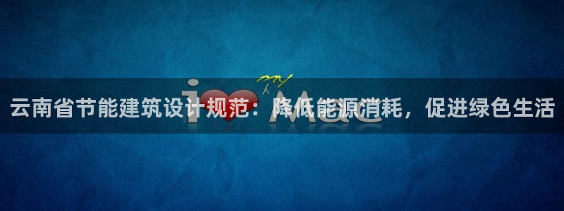 尊亿娱乐国际官网：云南省节能建筑设计规范：降低能源消耗，促进绿色生活