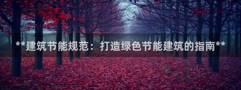 尊亿娱乐国际官网：**建筑节能规范：打造绿色节能建筑的指南**