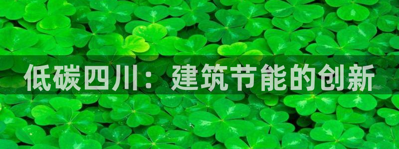 尊亿娱乐国际官网：低碳四川：建筑节能的创新